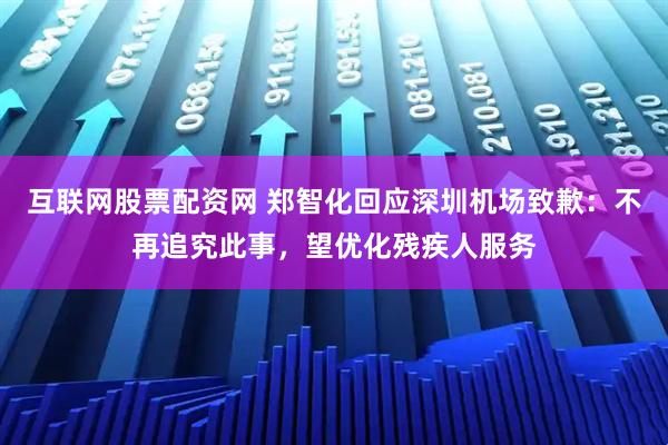 互联网股票配资网 郑智化回应深圳机场致歉：不再追究此事，望优化残疾人服务