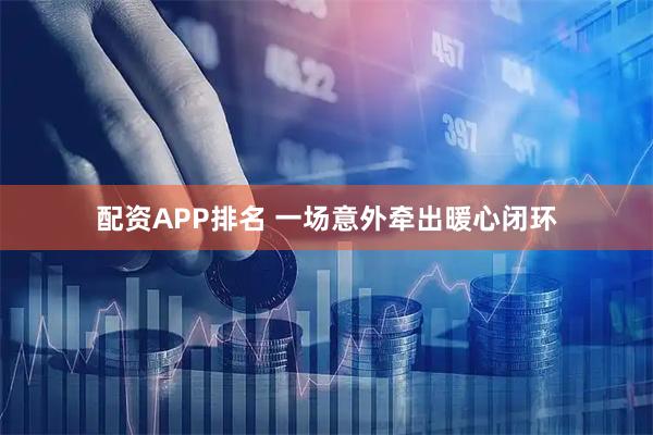 配资APP排名 一场意外牵出暖心闭环