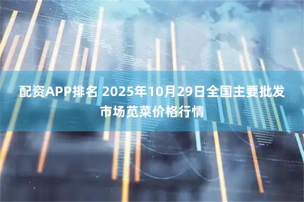 配资APP排名 2025年10月29日全国主要批发市场苋菜价格行情