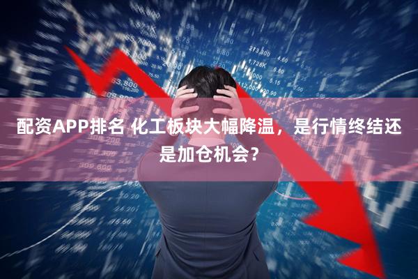 配资APP排名 化工板块大幅降温，是行情终结还是加仓机会？